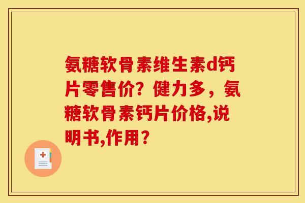 氨糖软骨素维生素d钙片零售价？健力多，氨糖软骨素钙片价格,说明书,作用？