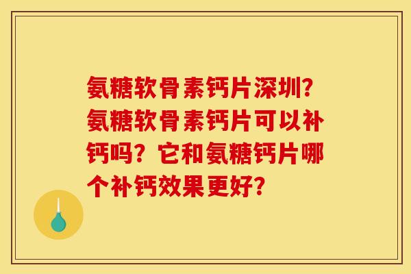 氨糖软骨素钙片深圳?氨糖软骨素钙片可以补钙吗?它和氨糖钙片哪个补钙效果更好? 氨糖软骨素钙片深圳?氨糖软骨素钙片可以补钙吗?它和氨糖钙片哪个补钙效果更好?