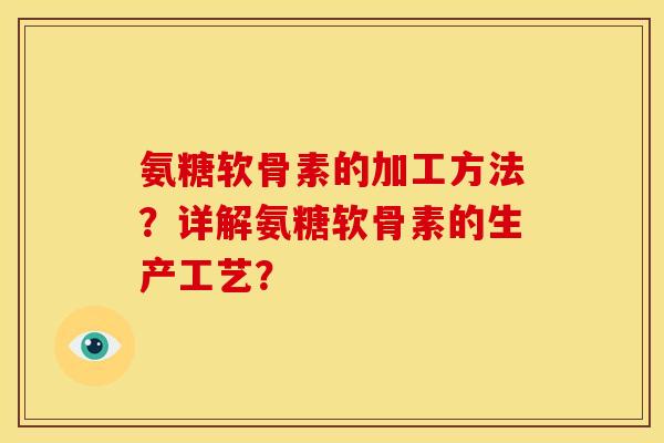 氨糖软骨素的加工方法？详解氨糖软骨素的生产工艺？