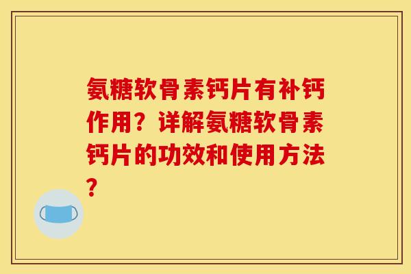 氨糖软骨素钙片有补钙作用？详解氨糖软骨素钙片的功效和使用方法？