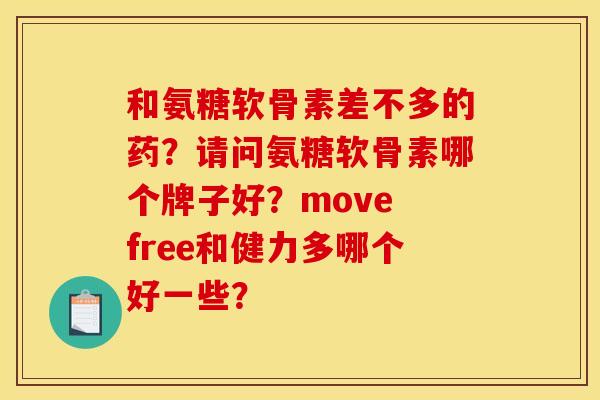 和氨糖软骨素差不多的药？请问氨糖软骨素哪个牌子好？move free和健力多哪个好一些？