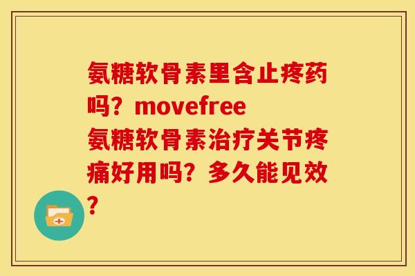 氨糖软骨素里含止疼药吗？movefree氨糖软骨素关节好用吗？多久能见效？
