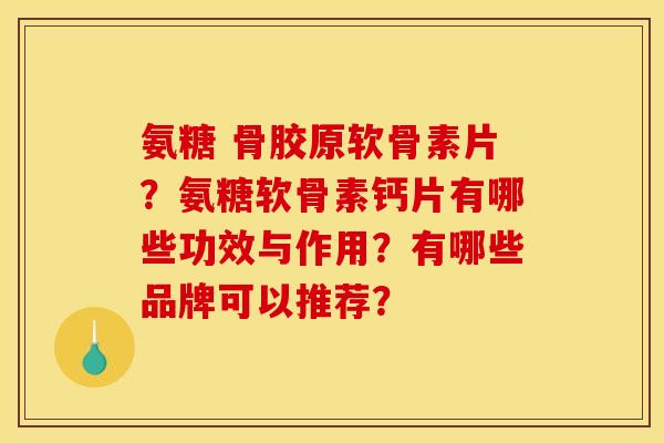 氨糖 骨胶原软骨素片?氨糖软骨素钙片有哪些功效与作用?有哪些品牌可以推荐? 氨糖 骨胶原软骨素片?氨糖软骨素钙片有哪些功效与作用?有哪些品牌可以推荐?
