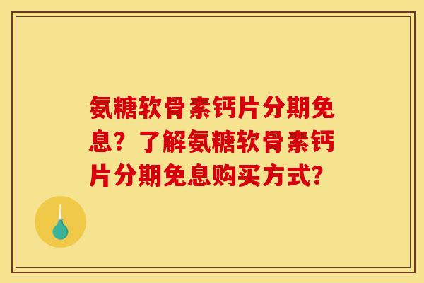 氨糖软骨素钙片分期免息?了解氨糖软骨素钙片分期免息购买方式? 氨糖软骨素钙片分期免息?了解氨糖软骨素钙片分期免息购买方式?