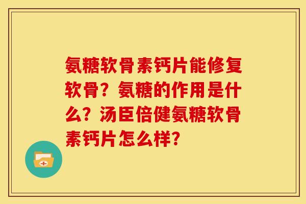 氨糖软骨素钙片能修复软骨？氨糖的作用是什么？汤臣倍健氨糖软骨素钙片怎么样？