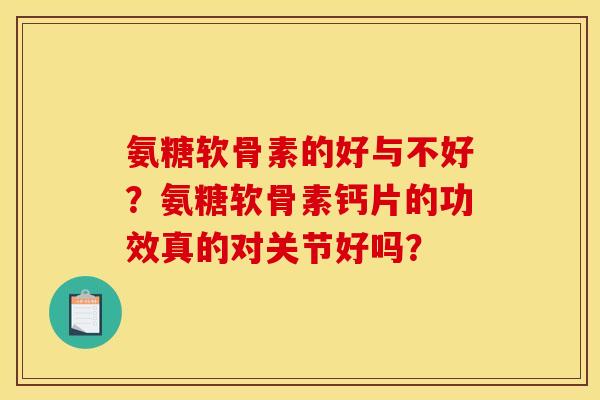 氨糖软骨素的好与不好?氨糖软骨素钙片的功效真的对关节好吗? 氨糖软骨素的好与不好?氨糖软骨素钙片的功效真的对关节好吗?