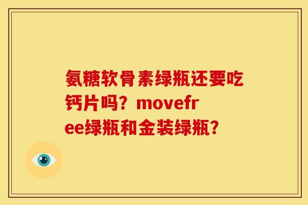 氨糖软骨素绿瓶还要吃钙片吗?movefree绿瓶和金装绿瓶? 氨糖软骨素绿瓶还要吃钙片吗?movefree绿瓶和金装绿瓶?