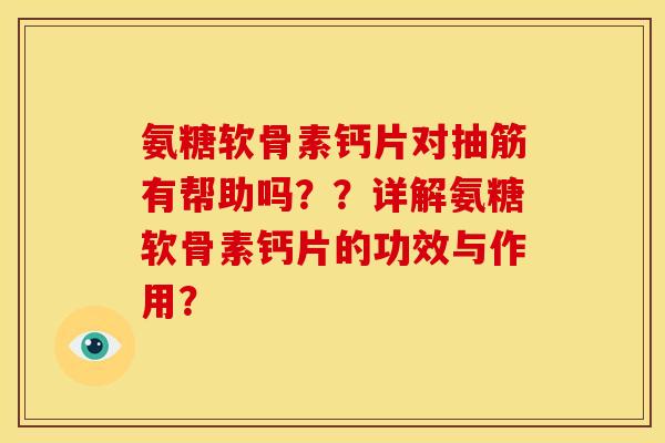 氨糖软骨素钙片对抽筋有帮助吗？？详解氨糖软骨素钙片的功效与作用？