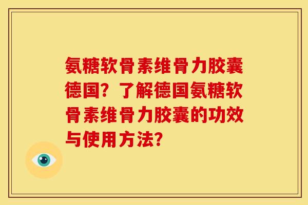 氨糖软骨素维骨力胶囊德国?了解德国氨糖软骨素维骨力胶囊的功效与使用方法? 氨糖软骨素维骨力胶囊德国?了解德国氨糖软骨素维骨力胶囊的功效与使用方法?