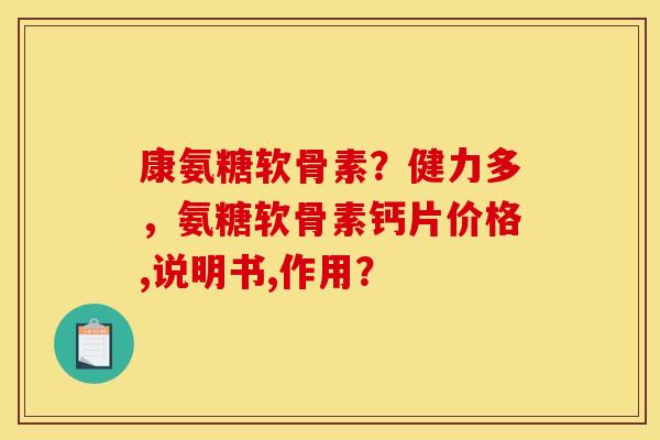 康氨糖软骨素？健力多，氨糖软骨素钙片价格,说明书,作用？