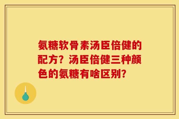 氨糖软骨素汤臣倍健的配方？汤臣倍健三种颜色的氨糖有啥区别？