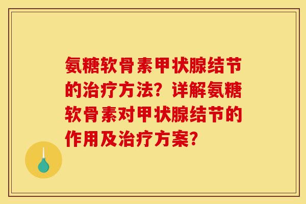氨糖软骨素结节的方法？详解氨糖软骨素对结节的作用及方案？