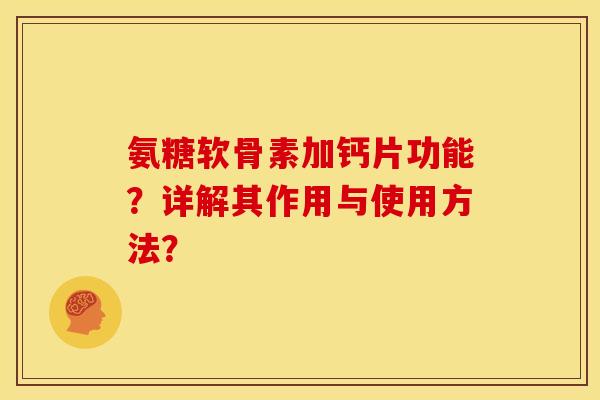 氨糖软骨素加钙片功能？详解其作用与使用方法？