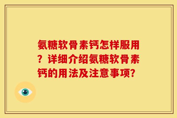 氨糖软骨素钙怎样服用?详细介绍氨糖软骨素钙的用法及注意事项? 氨糖软骨素钙怎样服用?详细介绍氨糖软骨素钙的用法及注意事项?