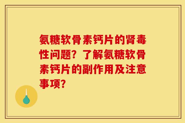 氨糖软骨素钙片的毒性问题?了解氨糖软骨素钙片的副作用及注意事项? 氨糖软骨素钙片的毒性问题?了解氨糖软骨素钙片的副作用及注意事项?