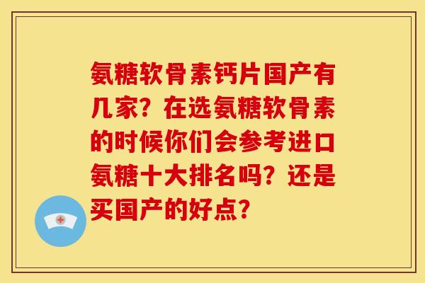 氨糖软骨素钙片国产有几家?在选氨糖软骨素的时候你们会参考进口氨糖十大排名吗?还是买国产的好点? 氨糖软骨素钙片国产有几家?在选氨糖软骨素的时候你们会参考进口氨糖十大排名吗?还是买国产的好点?