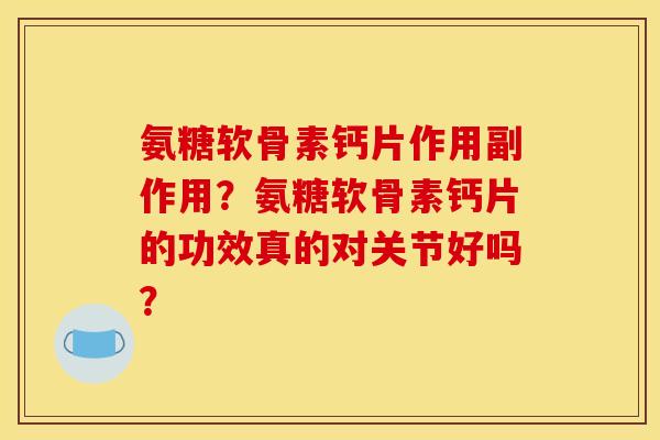 氨糖软骨素钙片作用副作用?氨糖软骨素钙片的功效真的对关节好吗? 氨糖软骨素钙片作用副作用?氨糖软骨素钙片的功效真的对关节好吗?