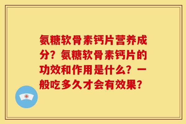 氨糖软骨素钙片营养成分？氨糖软骨素钙片的功效和作用是什么？一般吃多久才会有效果？