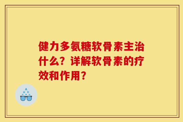 健力多氨糖软骨素主什么?详解软骨素的疗效和作用? 健力多氨糖软骨素主什么?详解软骨素的疗效和作用?