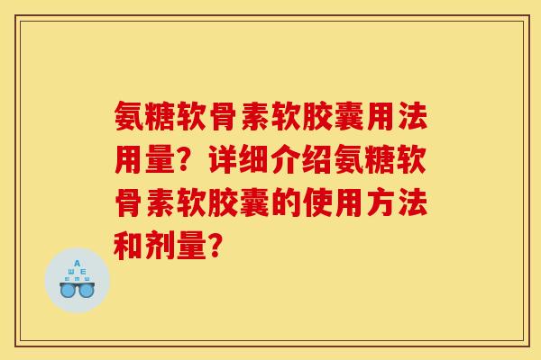 氨糖软骨素软胶囊用法用量?详细介绍氨糖软骨素软胶囊的使用方法和剂量? 氨糖软骨素软胶囊用法用量?详细介绍氨糖软骨素软胶囊的使用方法和剂量?