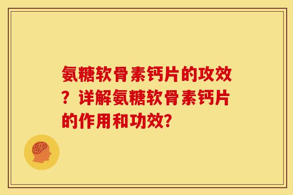 氨糖软骨素钙片的攻效?详解氨糖软骨素钙片的作用和功效? 氨糖软骨素钙片的攻效?详解氨糖软骨素钙片的作用和功效?