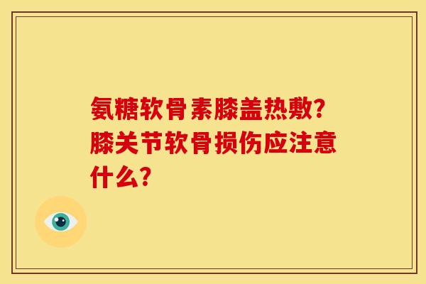 氨糖软骨素膝盖热敷？膝关节软骨损伤应注意什么？