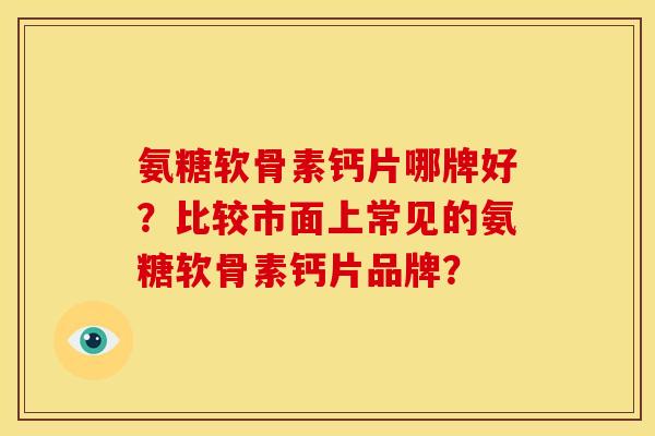 氨糖软骨素钙片哪牌好?比较市面上常见的氨糖软骨素钙片品牌? 氨糖软骨素钙片哪牌好?比较市面上常见的氨糖软骨素钙片品牌?