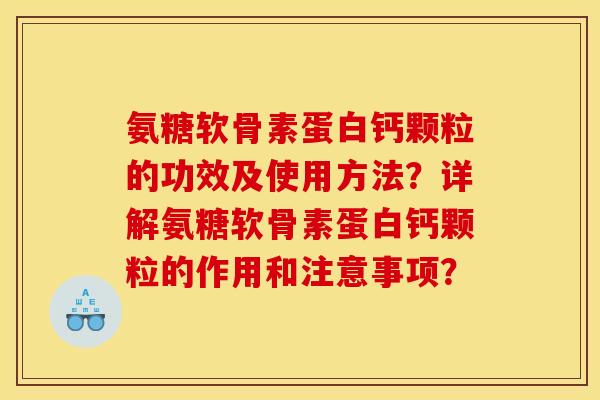 氨糖软骨素蛋白钙颗粒的功效及使用方法?详解氨糖软骨素蛋白钙颗粒的作用和注意事项? 氨糖软骨素蛋白钙颗粒的功效及使用方法?详解氨糖软骨素蛋白钙颗粒的作用和注意事项?