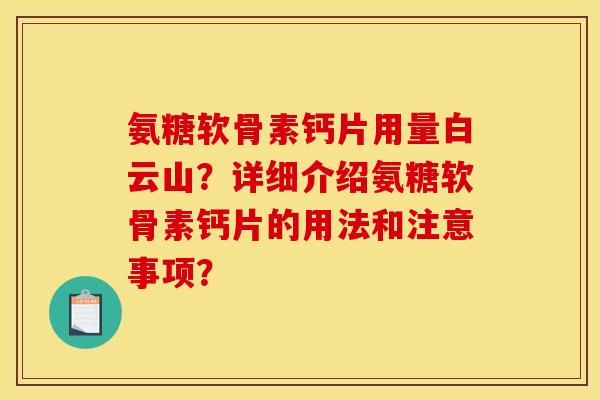 氨糖软骨素钙片用量白云山?详细介绍氨糖软骨素钙片的用法和注意事项? 氨糖软骨素钙片用量白云山?详细介绍氨糖软骨素钙片的用法和注意事项?