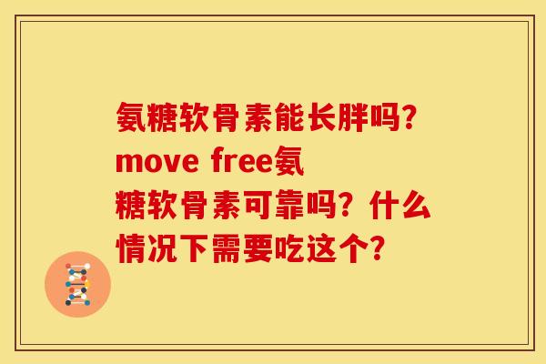 氨糖软骨素能长胖吗？move free氨糖软骨素可靠吗？什么情况下需要吃这个？
