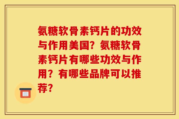 氨糖软骨素钙片的功效与作用美国?氨糖软骨素钙片有哪些功效与作用?有哪些品牌可以推荐? 氨糖软骨素钙片的功效与作用美国?氨糖软骨素钙片有哪些功效与作用?有哪些品牌可以推荐?