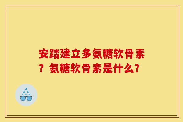 安踏建立多氨糖软骨素?氨糖软骨素是什么? 安踏建立多氨糖软骨素?氨糖软骨素是什么?