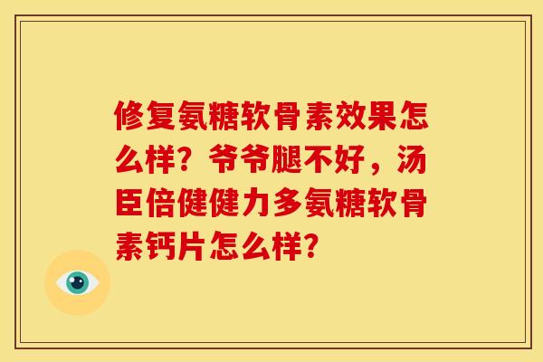 修复氨糖软骨素效果怎么样?爷爷腿不好,汤臣倍健健力多氨糖软骨素钙片怎么样? 修复氨糖软骨素效果怎么样?爷爷腿不好,汤臣倍健健力多氨糖软骨素钙片怎么样?