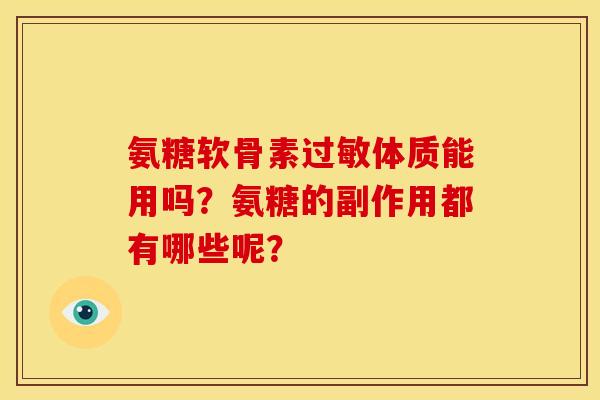 氨糖软骨素体质能用吗?氨糖的副作用都有哪些呢? 氨糖软骨素体质能用吗?氨糖的副作用都有哪些呢?