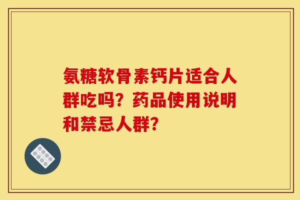 氨糖软骨素钙片适合人群吃吗？药品使用说明和禁忌人群？