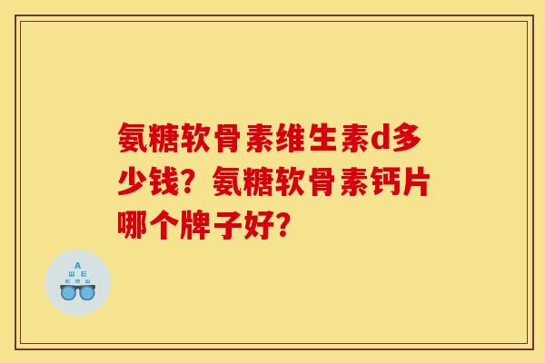 氨糖软骨素维生素d多少钱？氨糖软骨素钙片哪个牌子好？