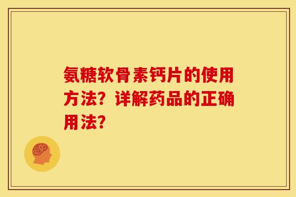 氨糖软骨素钙片的使用方法？详解药品的正确用法？
