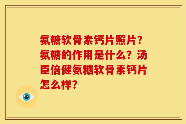 氨糖软骨素钙片照片？氨糖的作用是什么？汤臣倍健氨糖软骨素钙片怎么样？