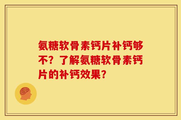 氨糖软骨素钙片补钙够不？了解氨糖软骨素钙片的补钙效果？