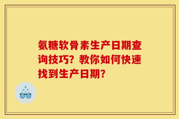 氨糖软骨素生产日期查询技巧?教你如何快速找到生产日期? 氨糖软骨素生产日期查询技巧?教你如何快速找到生产日期?
