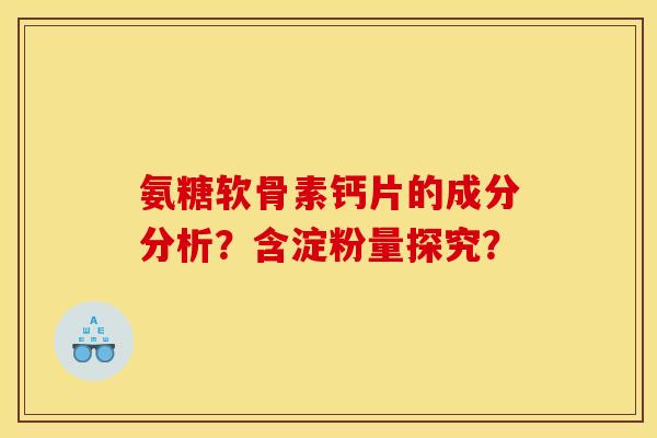 氨糖软骨素钙片的成分分析?含淀粉量探究? 氨糖软骨素钙片的成分分析?含淀粉量探究?