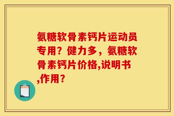 氨糖软骨素钙片运动员专用?健力多,氨糖软骨素钙片价格,说明书,作用? 氨糖软骨素钙片运动员专用?健力多,氨糖软骨素钙片价格,说明书,作用?