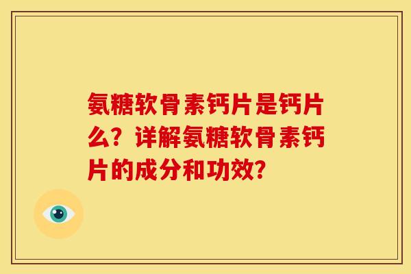 氨糖软骨素钙片是钙片么?详解氨糖软骨素钙片的成分和功效? 氨糖软骨素钙片是钙片么?详解氨糖软骨素钙片的成分和功效?