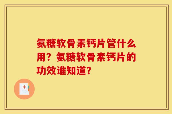 氨糖软骨素钙片管什么用?氨糖软骨素钙片的功效谁知道? 氨糖软骨素钙片管什么用?氨糖软骨素钙片的功效谁知道?