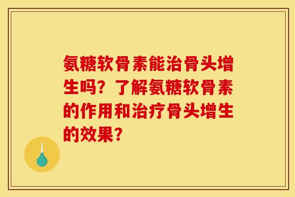 氨糖软骨素能骨头增生吗?了解氨糖软骨素的作用和骨头增生的效果? 氨糖软骨素能骨头增生吗?了解氨糖软骨素的作用和骨头增生的效果?