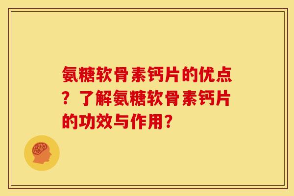 氨糖软骨素钙片的优点？了解氨糖软骨素钙片的功效与作用？