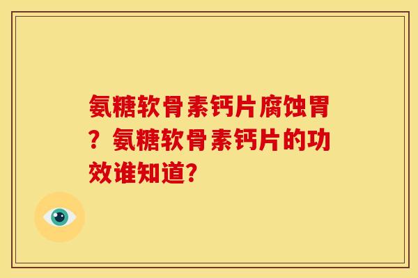 氨糖软骨素钙片腐蚀胃?氨糖软骨素钙片的功效谁知道? 氨糖软骨素钙片腐蚀胃?氨糖软骨素钙片的功效谁知道?