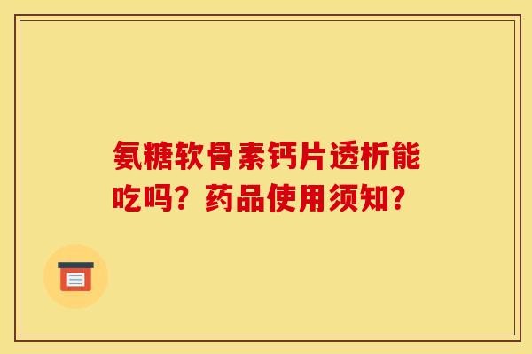 氨糖软骨素钙片透析能吃吗？药品使用须知？