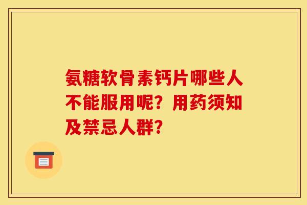 氨糖软骨素钙片哪些人不能服用呢?用药须知及禁忌人群? 氨糖软骨素钙片哪些人不能服用呢?用药须知及禁忌人群?