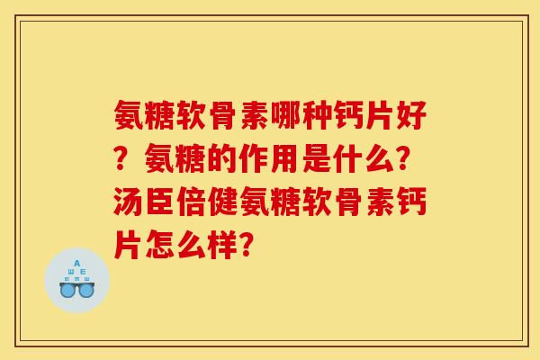 氨糖软骨素哪种钙片好?氨糖的作用是什么?汤臣倍健氨糖软骨素钙片怎么样? 氨糖软骨素哪种钙片好?氨糖的作用是什么?汤臣倍健氨糖软骨素钙片怎么样?